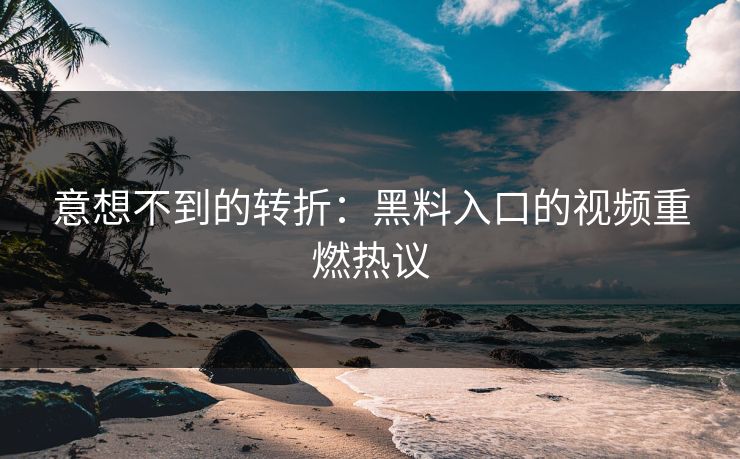 意想不到的转折：黑料入口的视频重燃热议