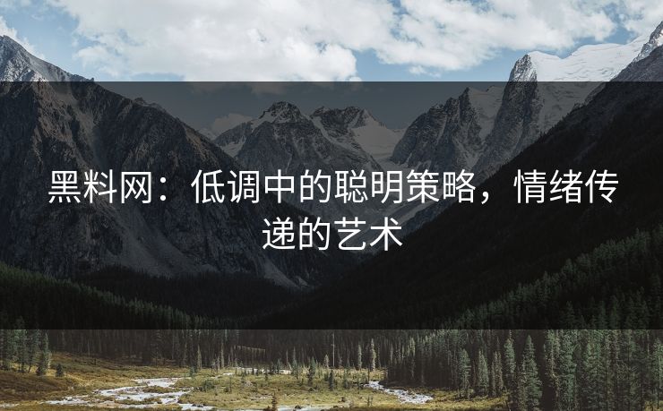 黑料网：低调中的聪明策略，情绪传递的艺术
