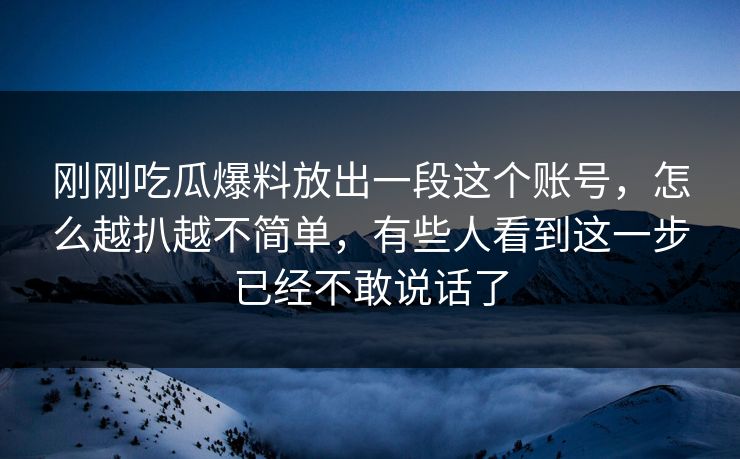 刚刚吃瓜爆料放出一段这个账号,怎么越扒越不简单,有些人看到这一步已经不敢说话了 刚刚吃瓜爆料放出一段这个账号,怎么越扒越不简单,有些人看到这一步已经不敢说话了