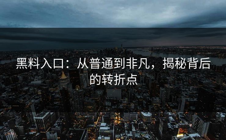黑料入口：从普通到非凡，揭秘背后的转折点
